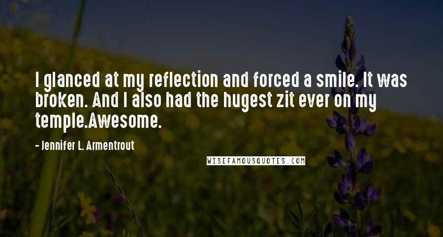 Jennifer L. Armentrout Quotes: I glanced at my reflection and forced a smile. It was broken. And I also had the hugest zit ever on my temple.Awesome.