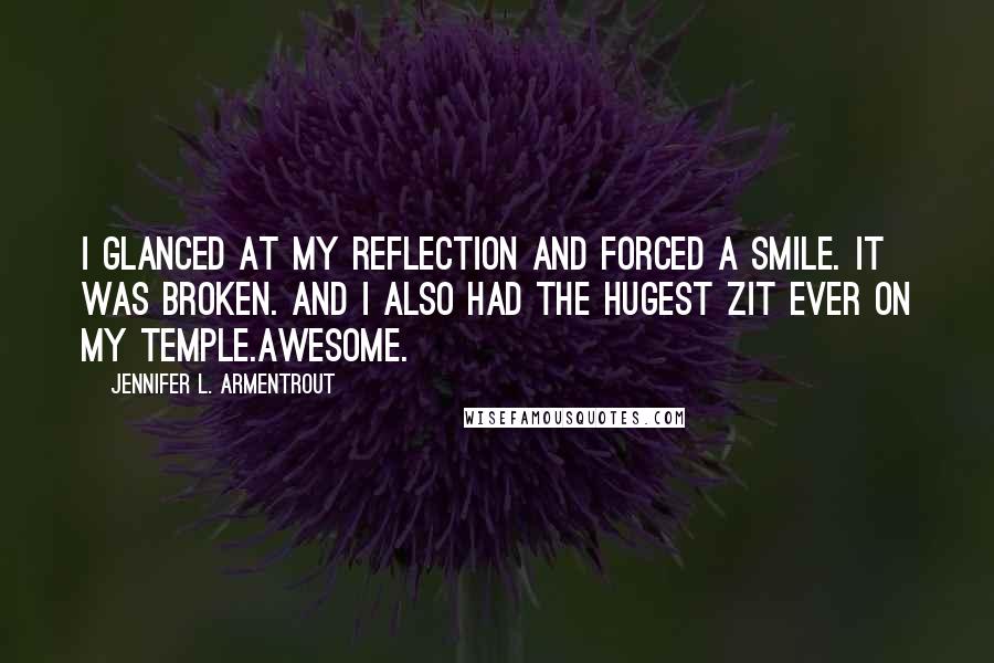 Jennifer L. Armentrout Quotes: I glanced at my reflection and forced a smile. It was broken. And I also had the hugest zit ever on my temple.Awesome.