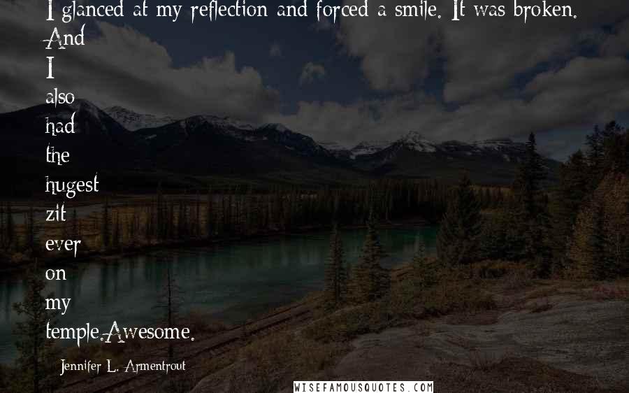 Jennifer L. Armentrout Quotes: I glanced at my reflection and forced a smile. It was broken. And I also had the hugest zit ever on my temple.Awesome.