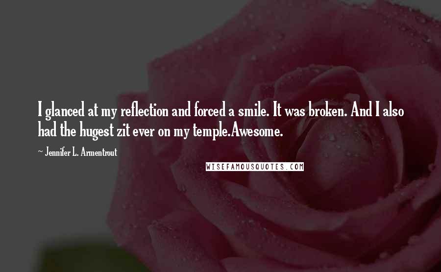 Jennifer L. Armentrout Quotes: I glanced at my reflection and forced a smile. It was broken. And I also had the hugest zit ever on my temple.Awesome.