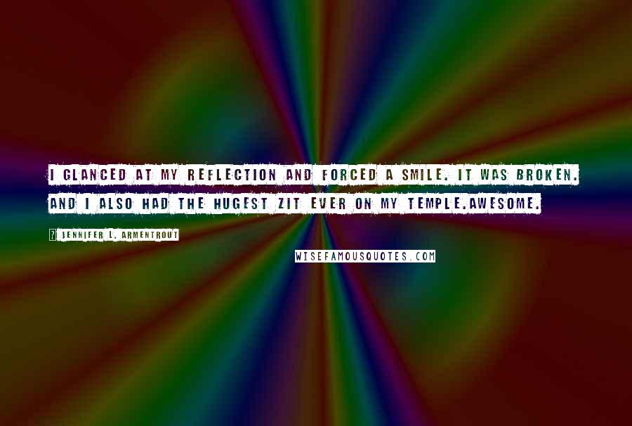 Jennifer L. Armentrout Quotes: I glanced at my reflection and forced a smile. It was broken. And I also had the hugest zit ever on my temple.Awesome.