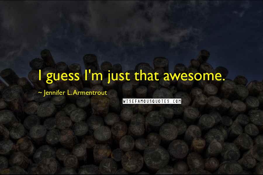 Jennifer L. Armentrout Quotes: I guess I'm just that awesome.