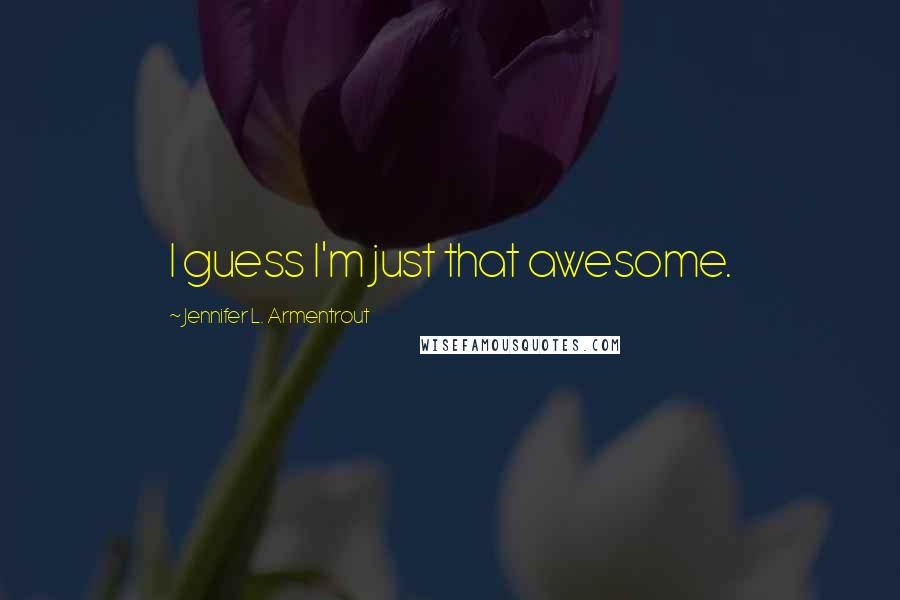 Jennifer L. Armentrout Quotes: I guess I'm just that awesome.