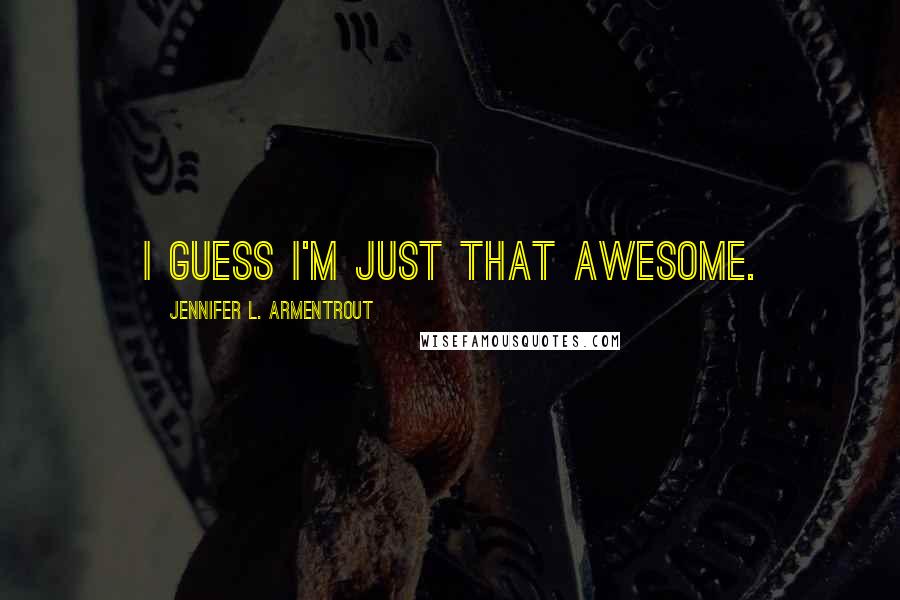 Jennifer L. Armentrout Quotes: I guess I'm just that awesome.