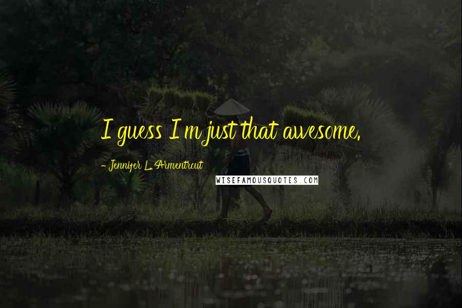 Jennifer L. Armentrout Quotes: I guess I'm just that awesome.