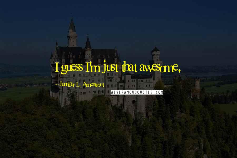 Jennifer L. Armentrout Quotes: I guess I'm just that awesome.