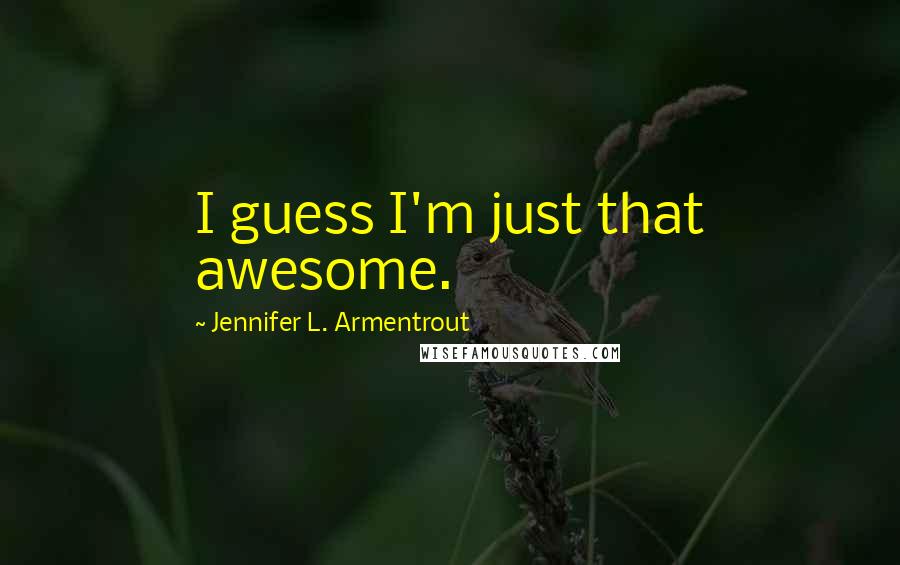 Jennifer L. Armentrout Quotes: I guess I'm just that awesome.