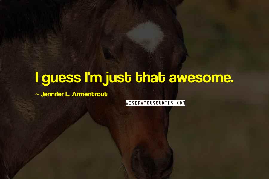 Jennifer L. Armentrout Quotes: I guess I'm just that awesome.