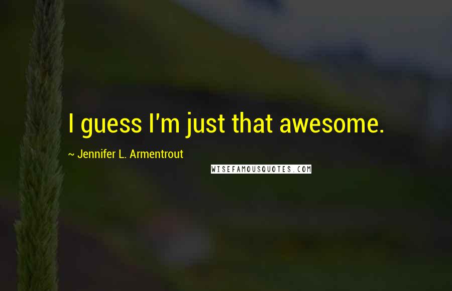 Jennifer L. Armentrout Quotes: I guess I'm just that awesome.