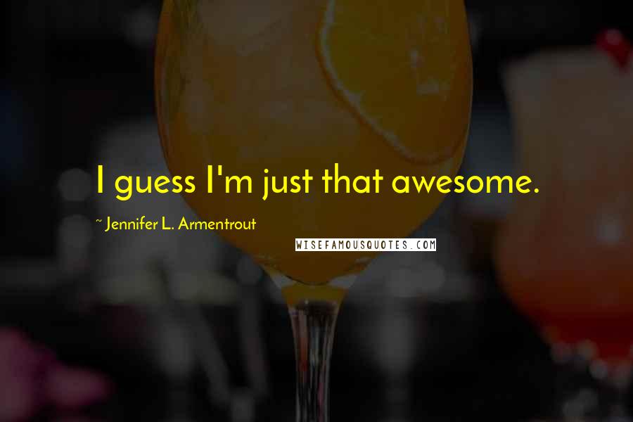 Jennifer L. Armentrout Quotes: I guess I'm just that awesome.