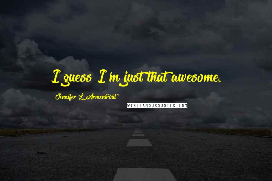 Jennifer L. Armentrout Quotes: I guess I'm just that awesome.