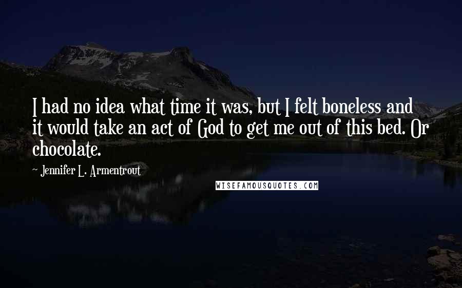 Jennifer L. Armentrout Quotes: I had no idea what time it was, but I felt boneless and it would take an act of God to get me out of this bed. Or chocolate.