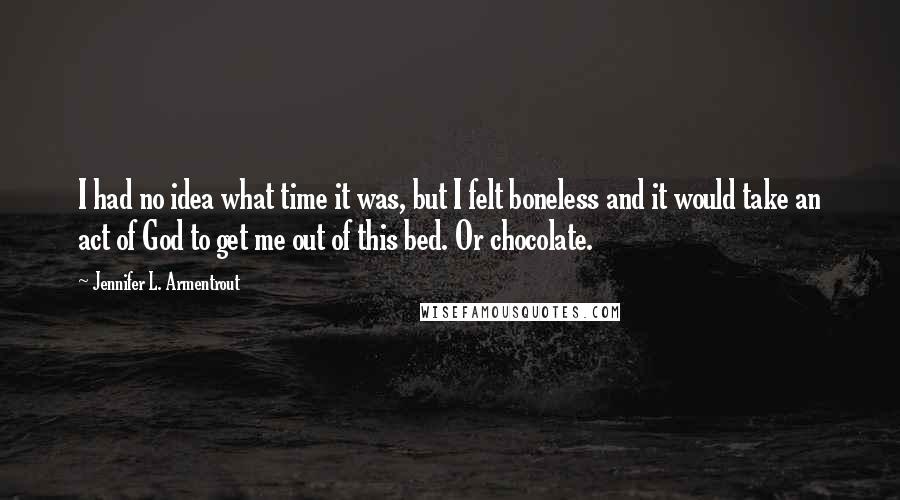 Jennifer L. Armentrout Quotes: I had no idea what time it was, but I felt boneless and it would take an act of God to get me out of this bed. Or chocolate.