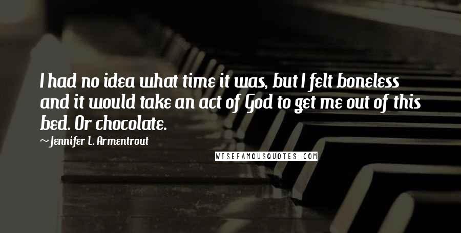 Jennifer L. Armentrout Quotes: I had no idea what time it was, but I felt boneless and it would take an act of God to get me out of this bed. Or chocolate.