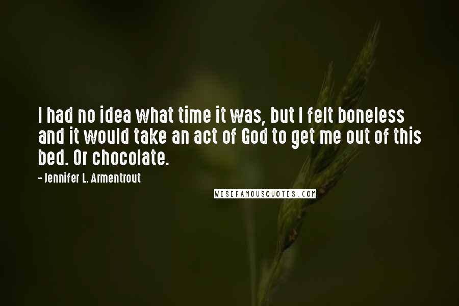 Jennifer L. Armentrout Quotes: I had no idea what time it was, but I felt boneless and it would take an act of God to get me out of this bed. Or chocolate.