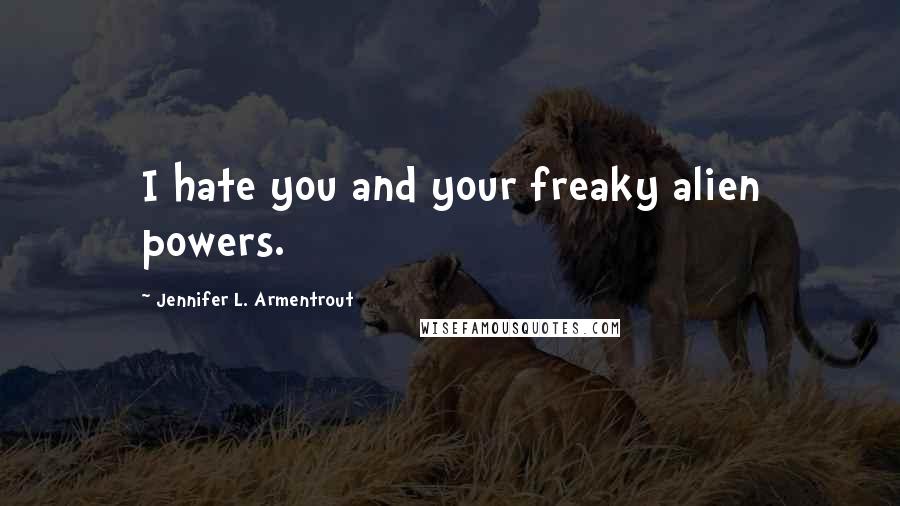 Jennifer L. Armentrout Quotes: I hate you and your freaky alien powers.