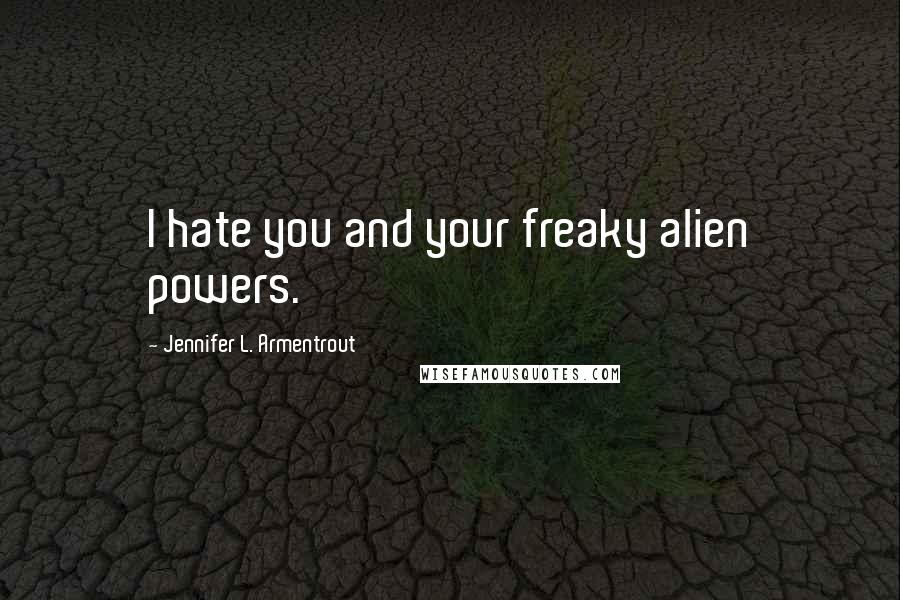 Jennifer L. Armentrout Quotes: I hate you and your freaky alien powers.