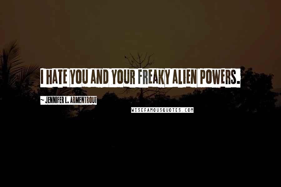 Jennifer L. Armentrout Quotes: I hate you and your freaky alien powers.