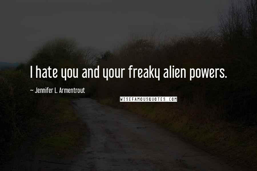 Jennifer L. Armentrout Quotes: I hate you and your freaky alien powers.