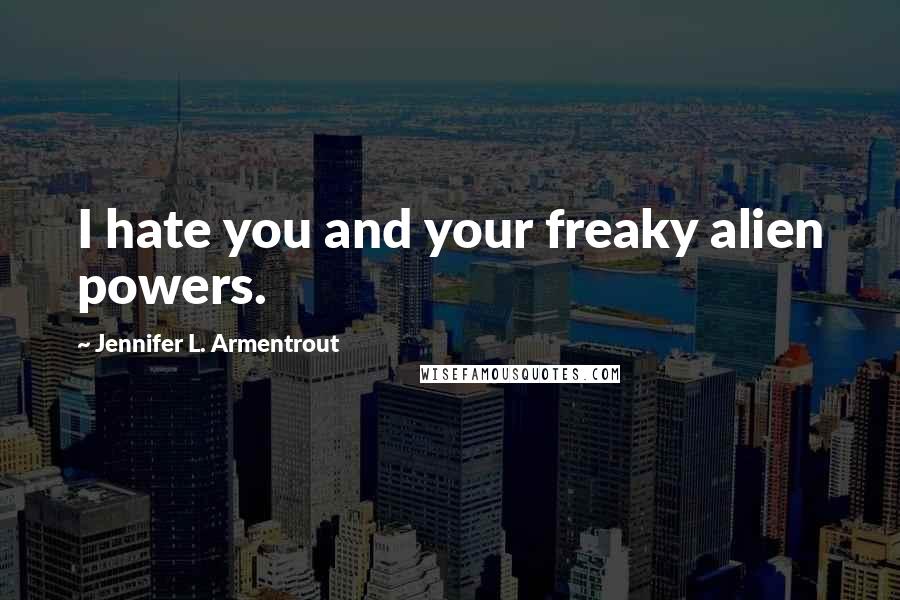 Jennifer L. Armentrout Quotes: I hate you and your freaky alien powers.