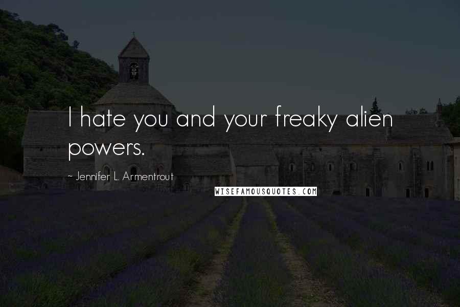 Jennifer L. Armentrout Quotes: I hate you and your freaky alien powers.