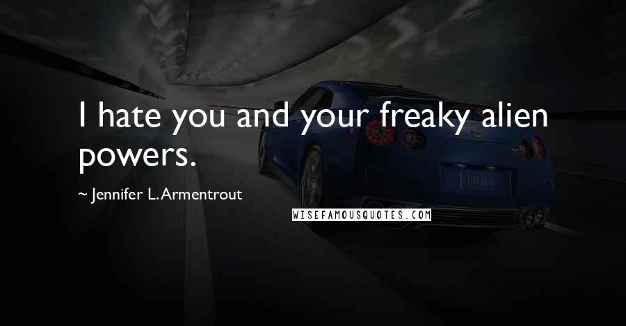 Jennifer L. Armentrout Quotes: I hate you and your freaky alien powers.
