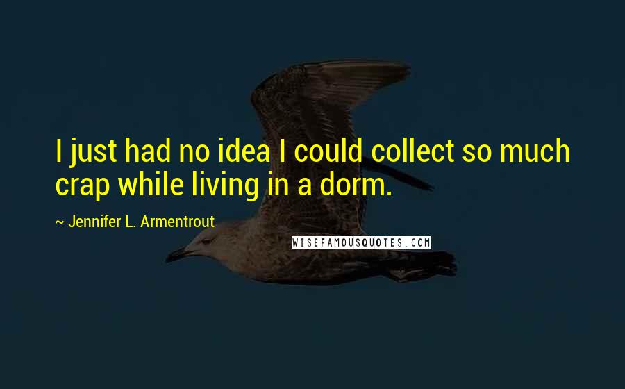 Jennifer L. Armentrout Quotes: I just had no idea I could collect so much crap while living in a dorm.