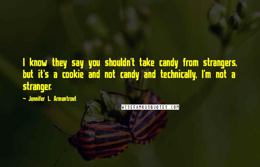 Jennifer L. Armentrout Quotes: I know they say you shouldn't take candy from strangers, but it's a cookie and not candy and technically, I'm not a stranger.