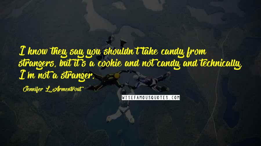 Jennifer L. Armentrout Quotes: I know they say you shouldn't take candy from strangers, but it's a cookie and not candy and technically, I'm not a stranger.