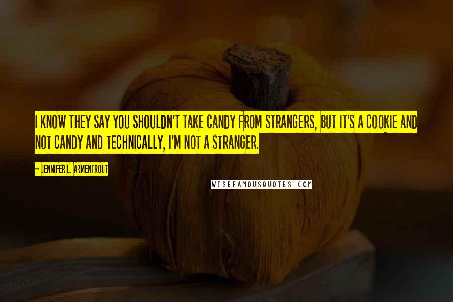 Jennifer L. Armentrout Quotes: I know they say you shouldn't take candy from strangers, but it's a cookie and not candy and technically, I'm not a stranger.