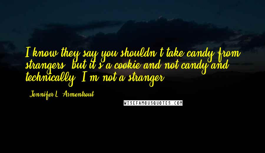 Jennifer L. Armentrout Quotes: I know they say you shouldn't take candy from strangers, but it's a cookie and not candy and technically, I'm not a stranger.