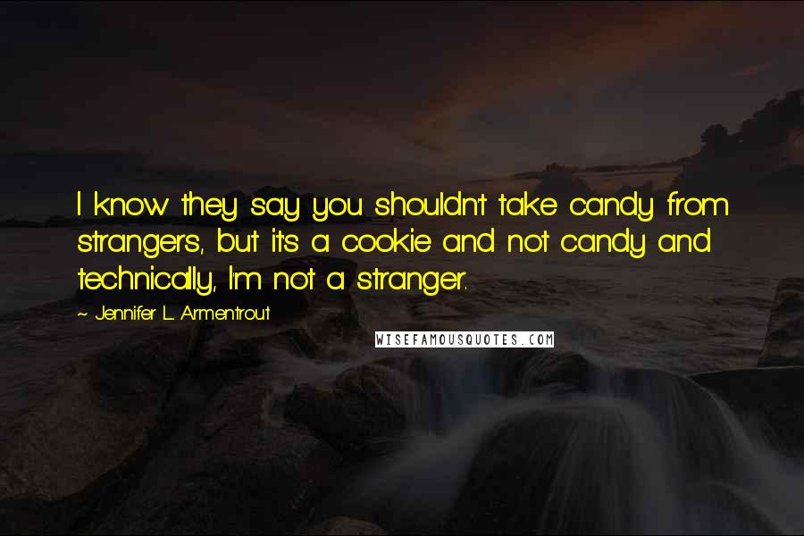 Jennifer L. Armentrout Quotes: I know they say you shouldn't take candy from strangers, but it's a cookie and not candy and technically, I'm not a stranger.