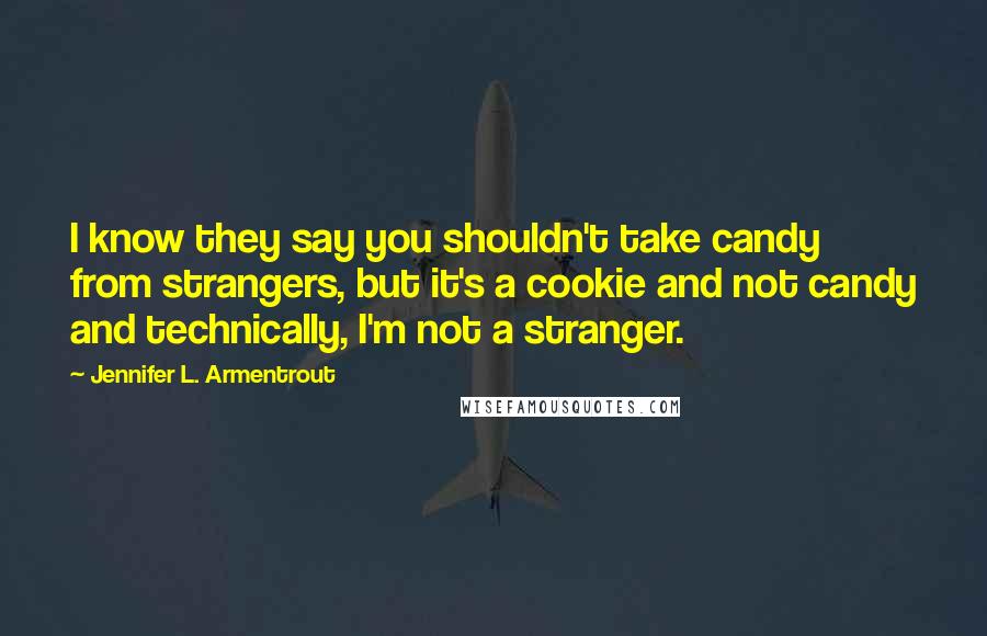 Jennifer L. Armentrout Quotes: I know they say you shouldn't take candy from strangers, but it's a cookie and not candy and technically, I'm not a stranger.