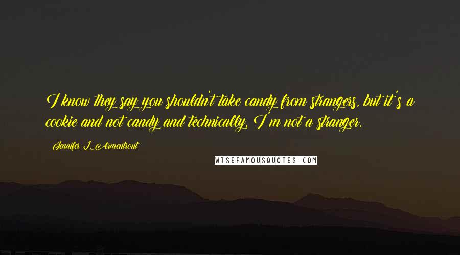 Jennifer L. Armentrout Quotes: I know they say you shouldn't take candy from strangers, but it's a cookie and not candy and technically, I'm not a stranger.