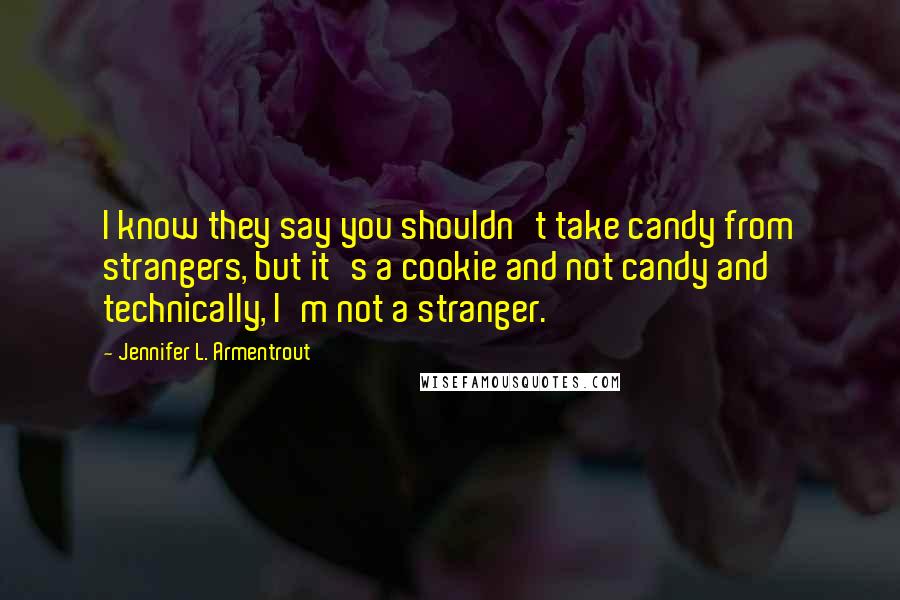 Jennifer L. Armentrout Quotes: I know they say you shouldn't take candy from strangers, but it's a cookie and not candy and technically, I'm not a stranger.