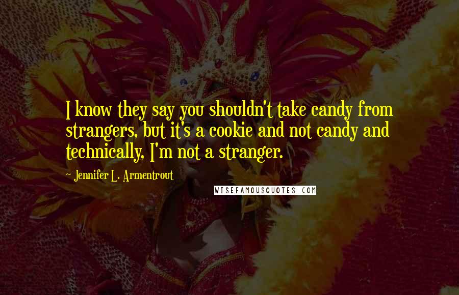 Jennifer L. Armentrout Quotes: I know they say you shouldn't take candy from strangers, but it's a cookie and not candy and technically, I'm not a stranger.