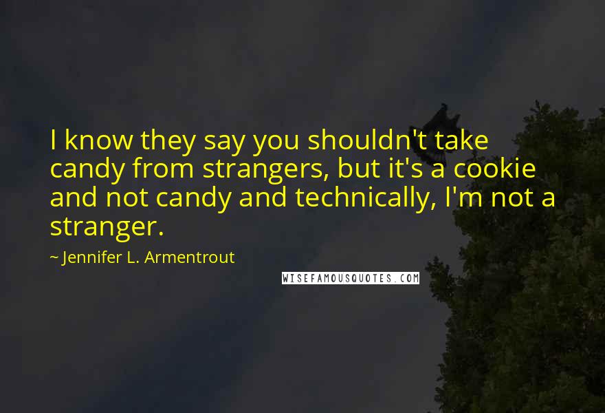 Jennifer L. Armentrout Quotes: I know they say you shouldn't take candy from strangers, but it's a cookie and not candy and technically, I'm not a stranger.