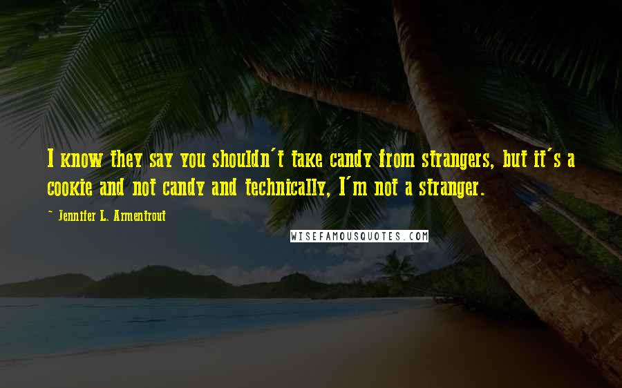 Jennifer L. Armentrout Quotes: I know they say you shouldn't take candy from strangers, but it's a cookie and not candy and technically, I'm not a stranger.