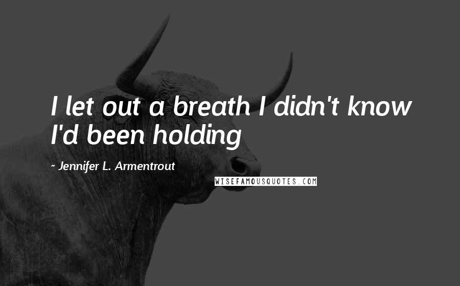 Jennifer L. Armentrout Quotes: I let out a breath I didn't know I'd been holding