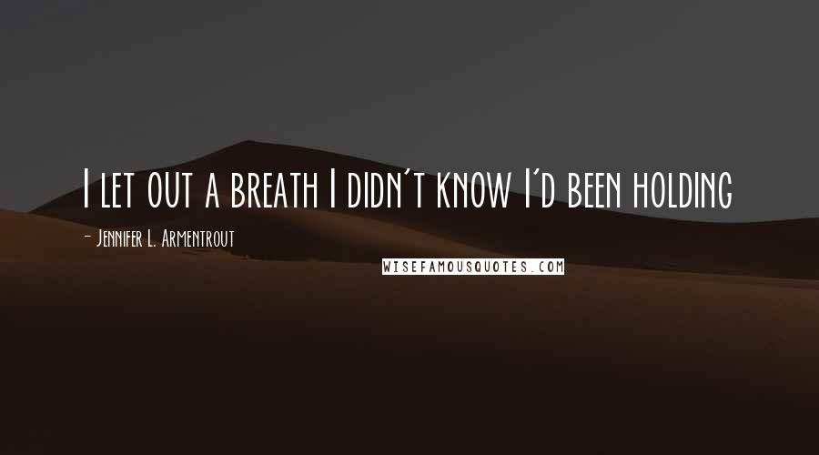 Jennifer L. Armentrout Quotes: I let out a breath I didn't know I'd been holding