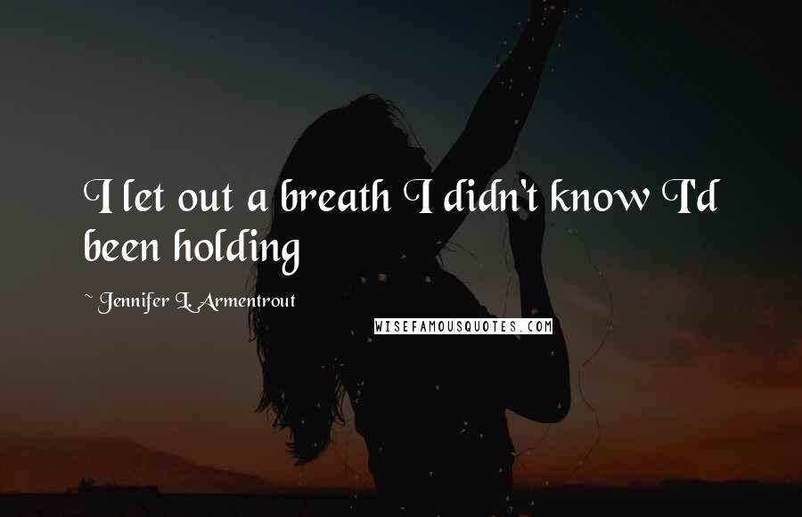 Jennifer L. Armentrout Quotes: I let out a breath I didn't know I'd been holding