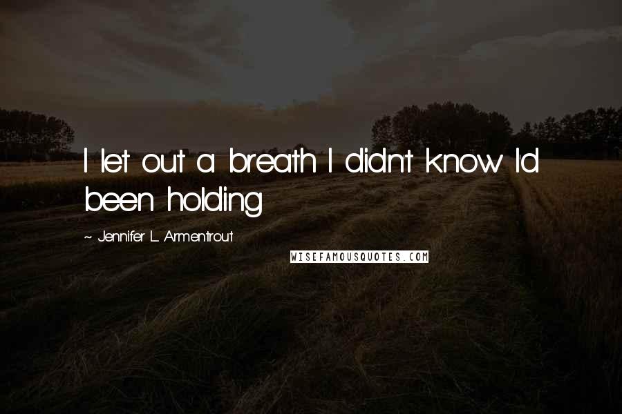 Jennifer L. Armentrout Quotes: I let out a breath I didn't know I'd been holding