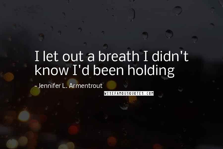Jennifer L. Armentrout Quotes: I let out a breath I didn't know I'd been holding