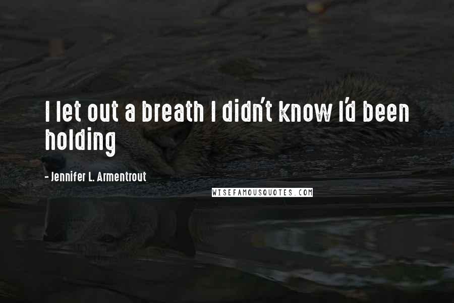 Jennifer L. Armentrout Quotes: I let out a breath I didn't know I'd been holding