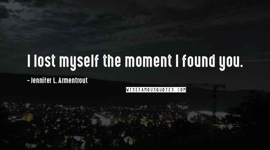 Jennifer L. Armentrout Quotes: I lost myself the moment I found you.