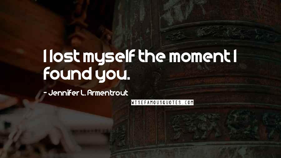 Jennifer L. Armentrout Quotes: I lost myself the moment I found you.