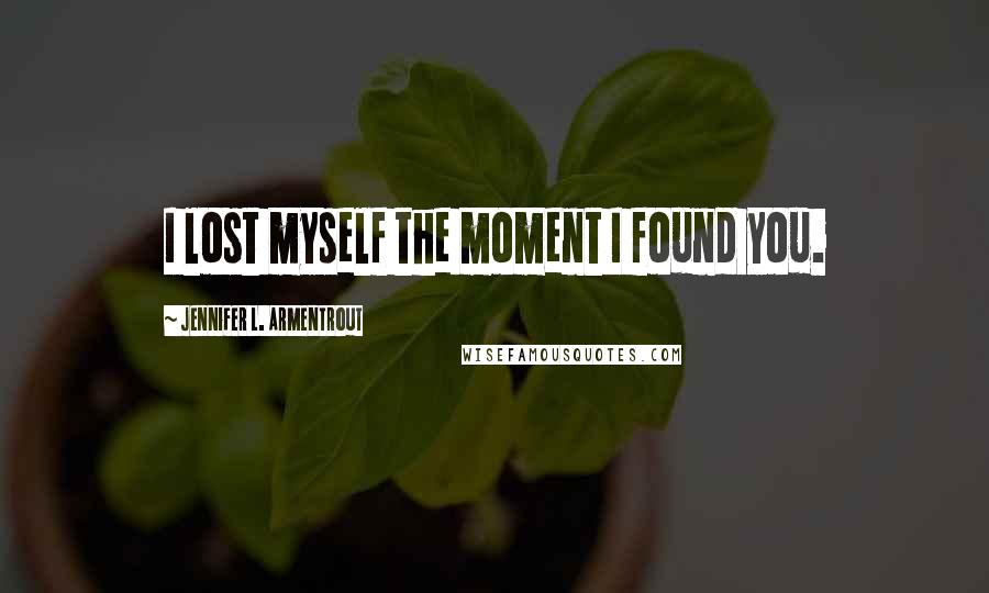 Jennifer L. Armentrout Quotes: I lost myself the moment I found you.