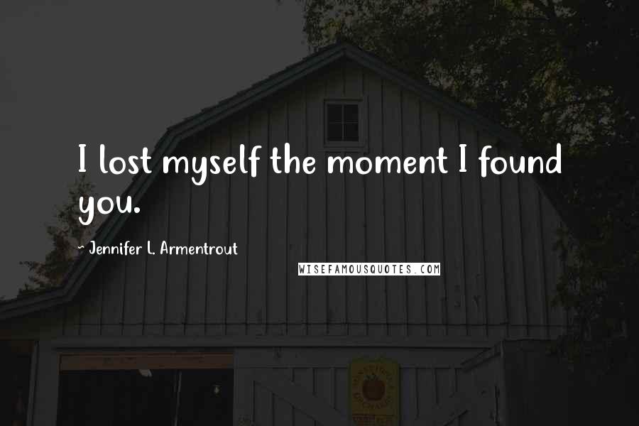 Jennifer L. Armentrout Quotes: I lost myself the moment I found you.