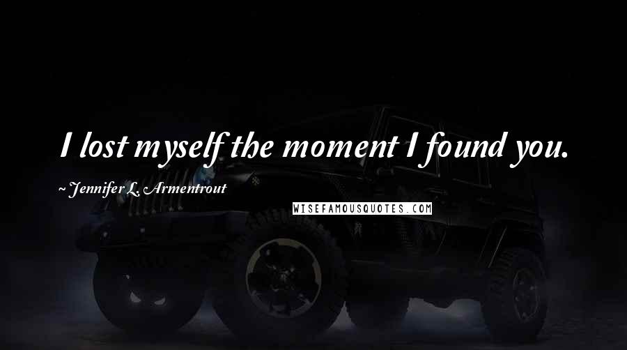 Jennifer L. Armentrout Quotes: I lost myself the moment I found you.