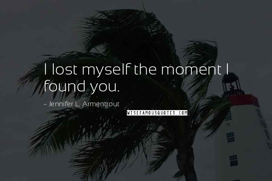 Jennifer L. Armentrout Quotes: I lost myself the moment I found you.